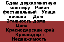 Сдам двухкомнатную кваптиру › Район ­ фестивальный › Улица ­ кияшко  › Дом ­ 8 › Этажность дома ­ 5 › Цена ­ 25 000 - Краснодарский край, Краснодар г. Недвижимость » Квартиры аренда   . Краснодарский край,Краснодар г.